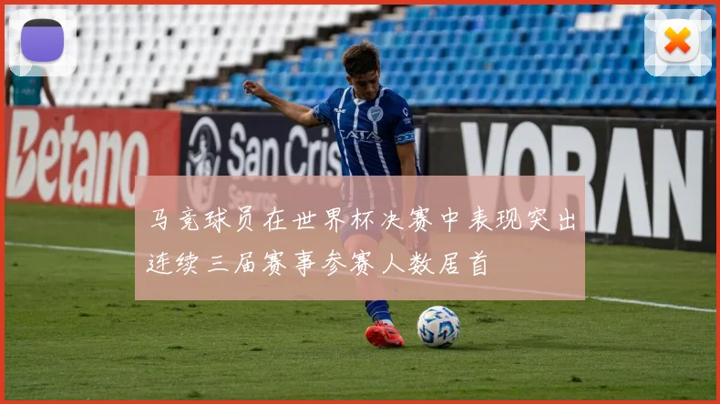 马竞球员在世界杯决赛中表现突出连续三届赛事参赛人数居首