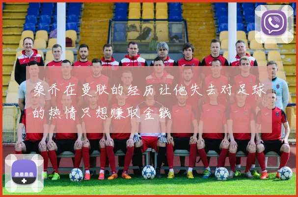 桑乔在曼联的经历让他失去对足球的热情只想赚取金钱