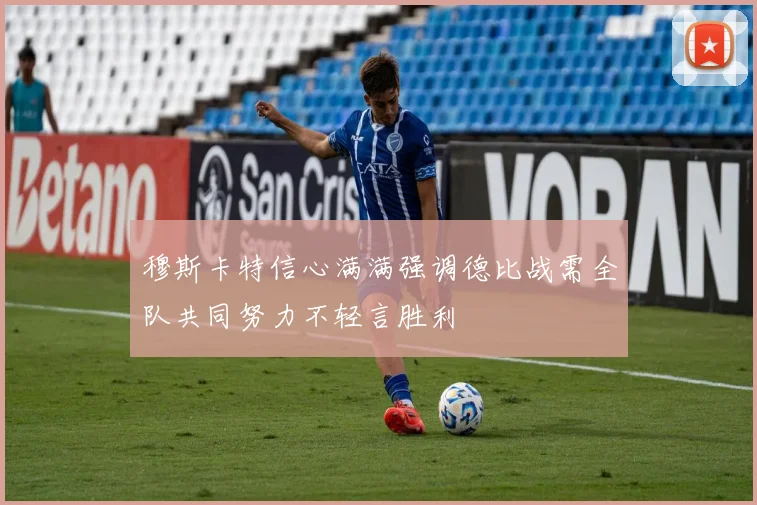 穆斯卡特信心满满强调德比战需全队共同努力不轻言胜利